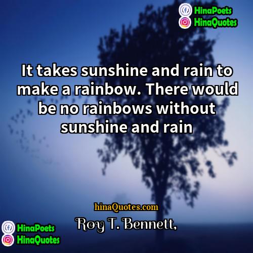 Roy T Bennett Quotes | It takes sunshine and rain to make